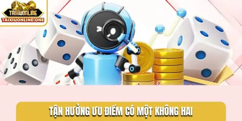 Tận hưởng ưu điểm có một không hai